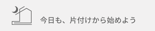 今日も、片付けから始めよう